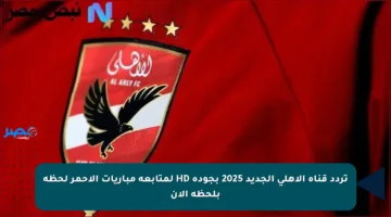 تردد قناة الأهلي الجديد 2025 بجودة HD لمتابعة مباريات الأحمر لحظة بلحظة الآن